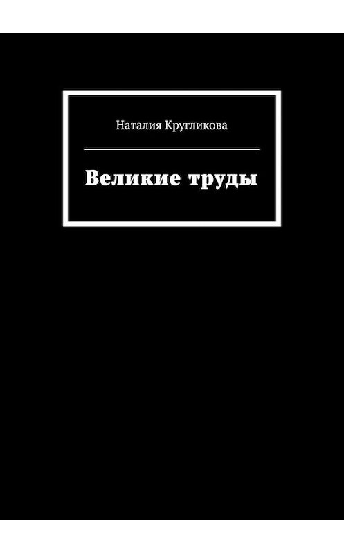 Обложка книги «Великие труды» автора Наталии Кругликовы. ISBN 9785005124746.