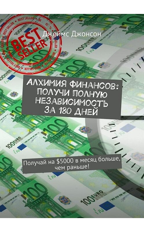 Обложка книги «Алхимия финансов: получи полную независимость за 180 дней. Получай на $5000 в месяц больше, чем раньше!» автора Джеймса Джонсона. ISBN 9785449671011.