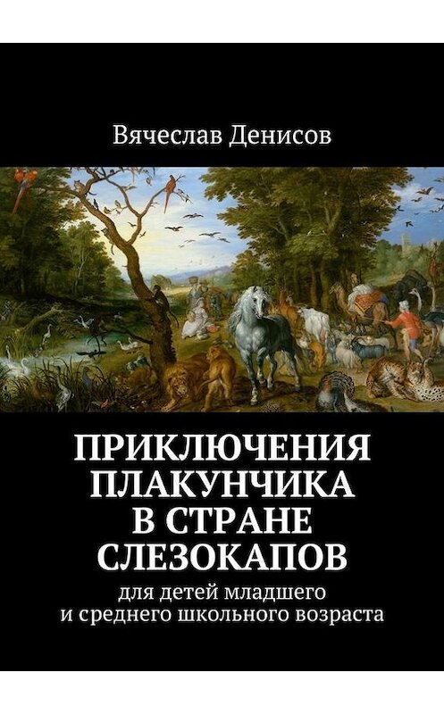 Обложка книги «Приключения Плакунчика в стране Слезокапов. Для детей младшего и среднего школьного возраста» автора Вячеслава Денисова. ISBN 9785447481834.