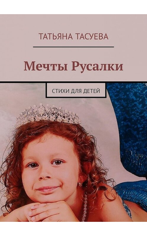 Обложка книги «Мечты Русалки. Стихи для детей» автора Татьяны Тасуевы. ISBN 9785449324283.