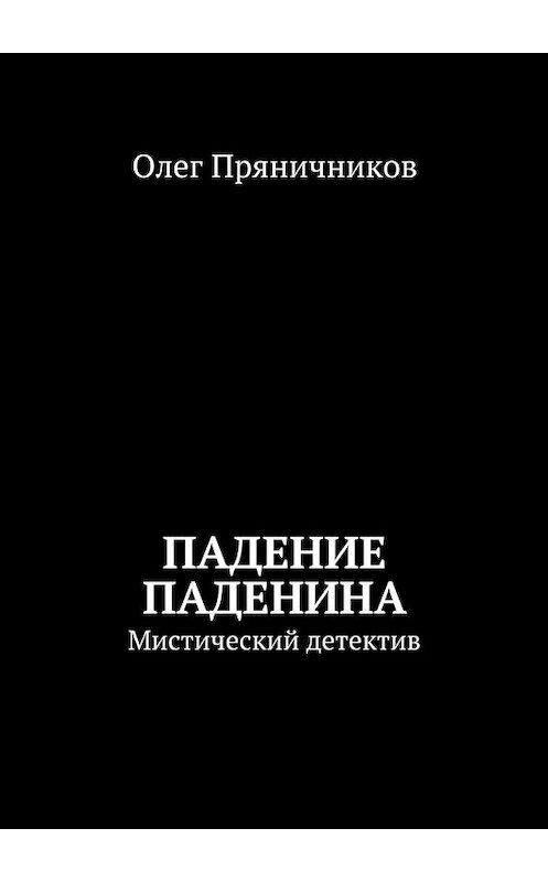 Обложка книги «Падение Паденина. Мистический детектив» автора Олега Пряничникова. ISBN 9785448333378.