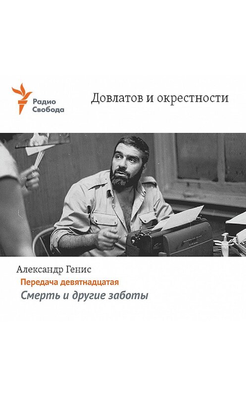 Обложка аудиокниги «Довлатов и окрестности. Передача девятнадцатая «Смерть и другие заботы»» автора Александра Гениса.