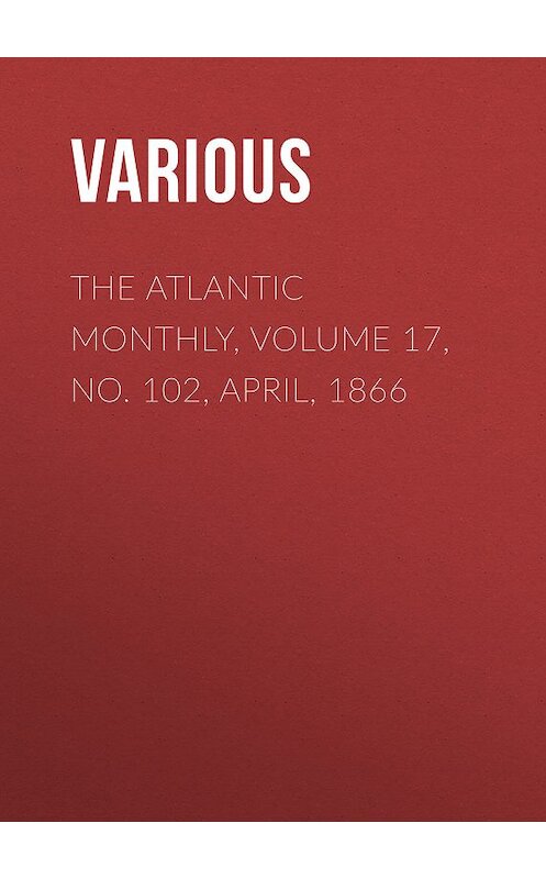 Обложка книги «The Atlantic Monthly, Volume 17, No. 102, April, 1866» автора Various.