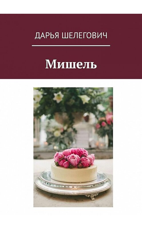 Обложка книги «Мишель» автора Дарьи Шелеговича. ISBN 9785449322364.