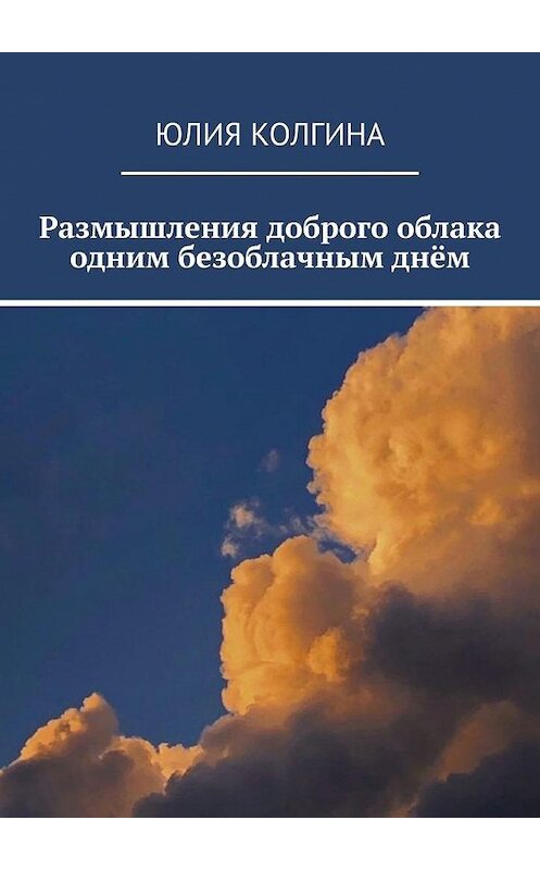 Обложка книги «Размышления доброго облака одним безоблачным днём» автора Юлии Колгины. ISBN 9785005197566.