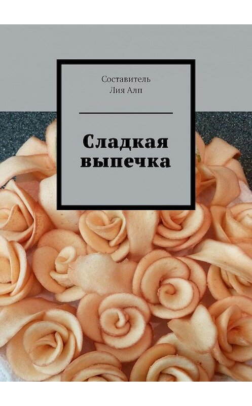 Обложка книги «Сладкая выпечка» автора Лии Алпа. ISBN 9785449622075.