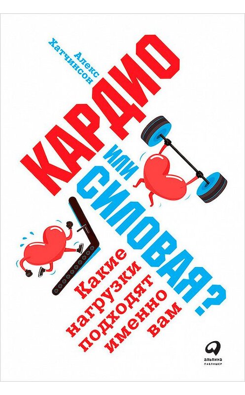 Обложка книги «Кардио или силовая? Какие нагрузки подходят именно вам» автора Алекса Хатчинсона издание 2018 года. ISBN 9785961450187.