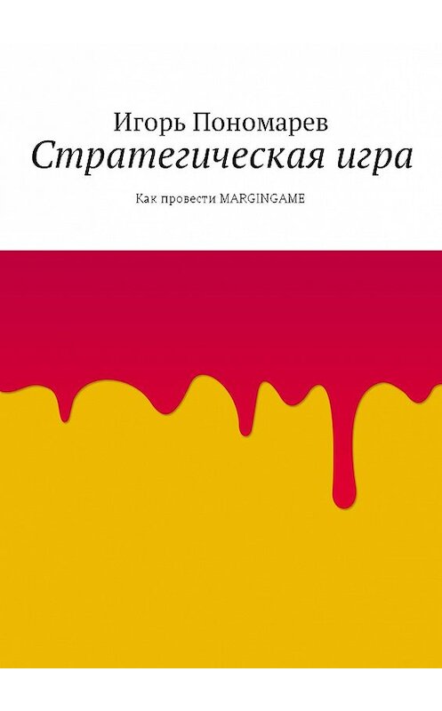 Обложка книги «Стратегическая игра. Как провести MARGINGAME» автора Игоря Пономарева. ISBN 9785448546006.