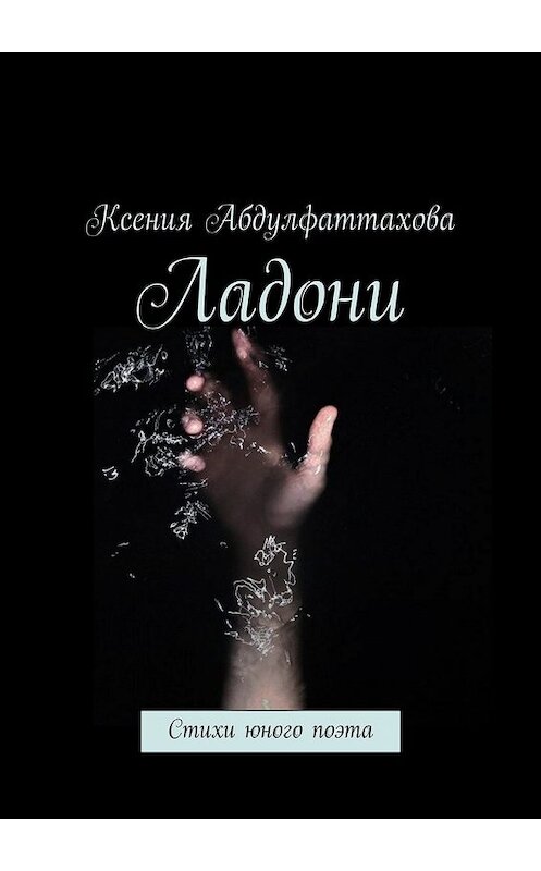 Обложка книги «Ладони. Стихи юного поэта» автора Ксении Абдулфаттаховы. ISBN 9785448518447.