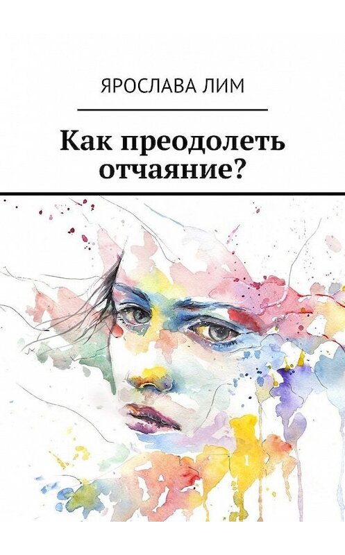 Обложка книги «Как преодолеть отчаяние?» автора Ярославы Лим. ISBN 9785449052230.