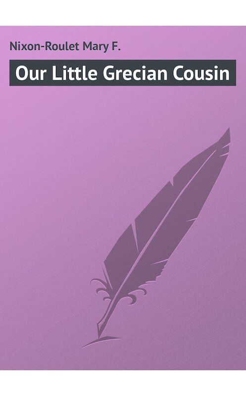 Обложка книги «Our Little Grecian Cousin» автора Mary Nixon-Roulet.