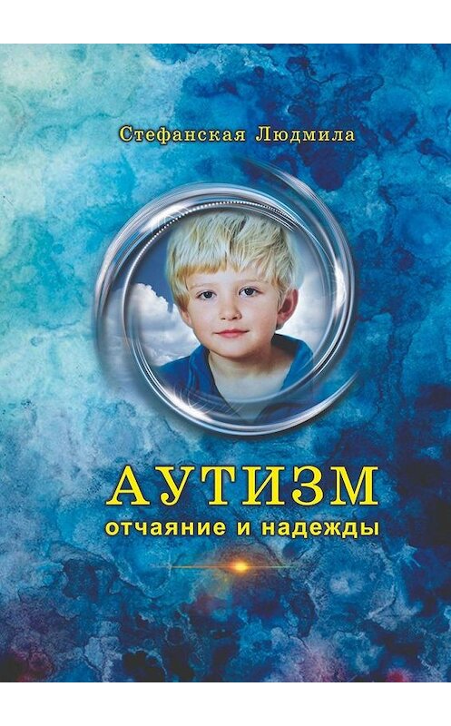 Обложка книги «Аутизм – отчаяние и надежды» автора Людмилы Стефанская. ISBN 9785005151001.