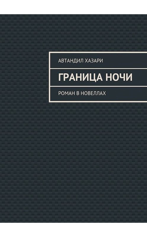 Обложка книги «Граница ночи. Роман в новеллах» автора Автандил Хазари. ISBN 9785448314384.