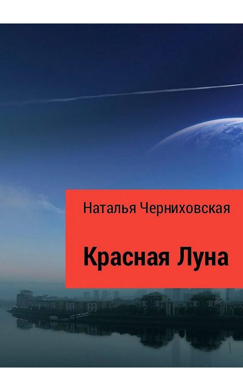 Обложка книги «Красная Луна. Иногда любовь заканчивается предательством» автора Натальи Черниховская. ISBN 9785448523779.