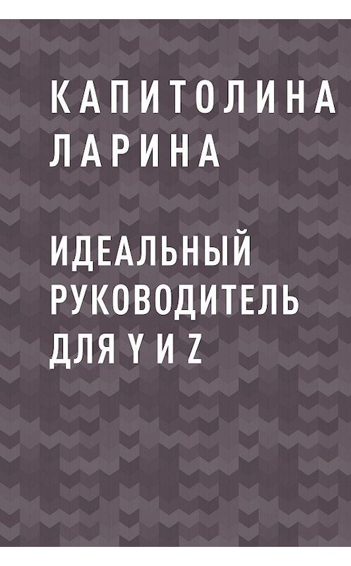 Обложка книги «Идеальный руководитель для Y и Z» автора Капитолиной Ларины.