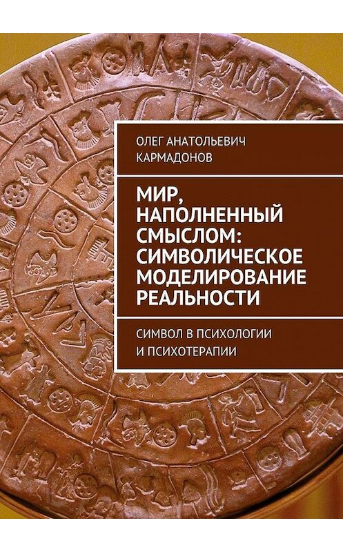 Обложка книги «Мир, наполненный смыслом: символическое моделирование реальности. Символ в психологии и психотерапии» автора Олега Кармадонова. ISBN 9785448504150.