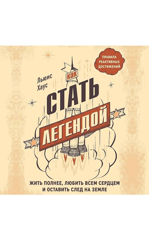 Обложка аудиокниги «Как стать легендой. Жить полнее, любить всем сердцем и оставить след на земле» автора Льюиса Хауса.