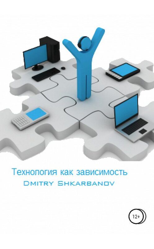 Обложка книги «Технология как зависимость» автора Dmitry Shkarbanov издание 2019 года. ISBN 9785532110526.