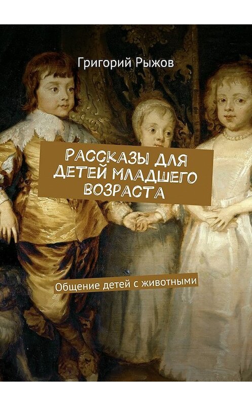 Обложка книги «Рассказы для детей младшего возраста. Общение детей с животными» автора Григория Рыжова. ISBN 9785448372568.