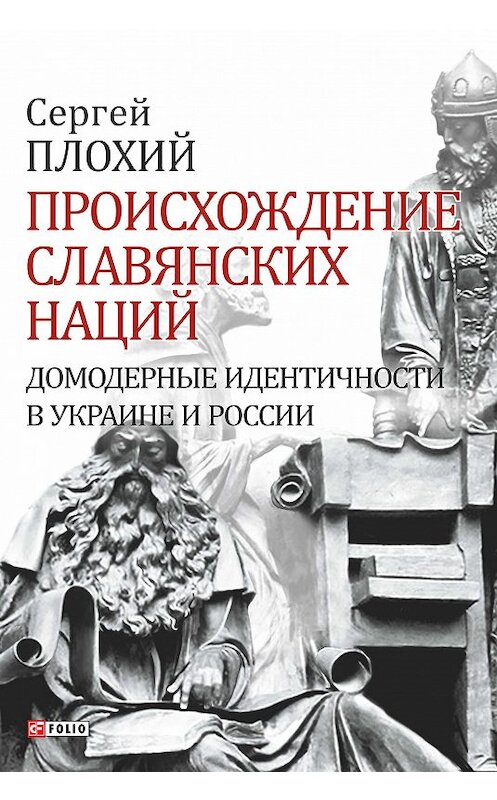 Обложка книги «Происхождение славянских наций. Домодерные идентичности в Украине и России» автора Сергея Плохия издание 2018 года.