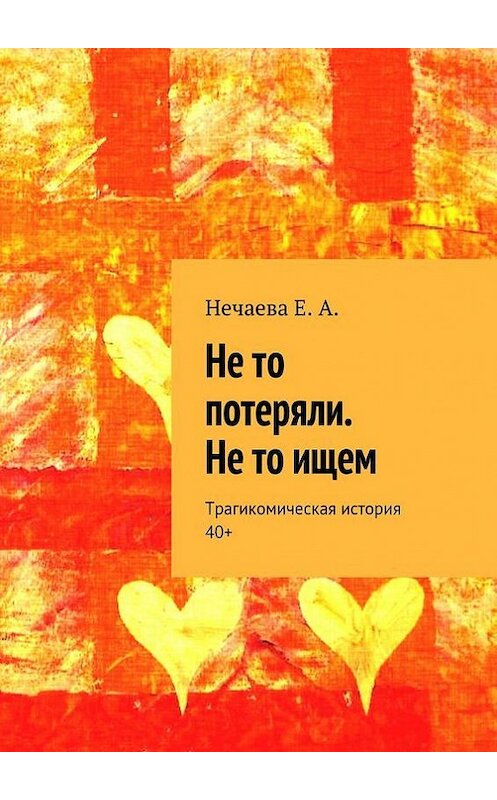 Обложка книги «Не то потеряли. Не то ищем» автора Елены Нечаевы. ISBN 9785447412685.