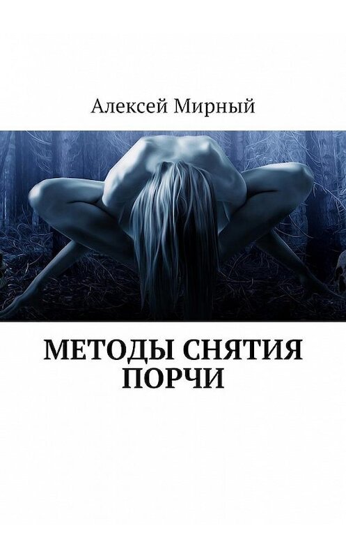 Обложка книги «Методы снятия порчи» автора Алексея Мирный. ISBN 9785448599156.