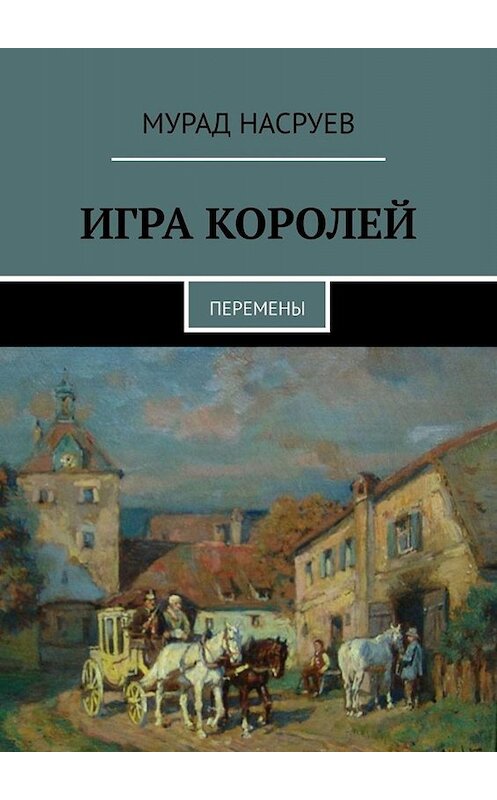 Обложка книги «Игра королей. Перемены» автора Мурада Насруева. ISBN 9785449684325.