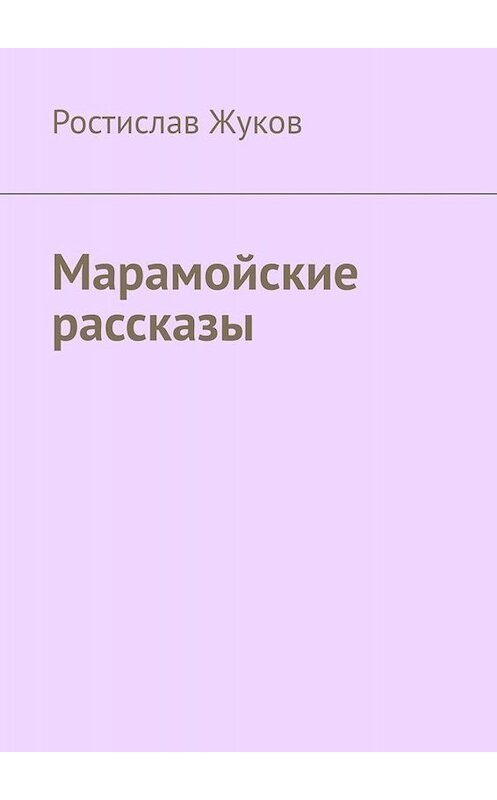 Обложка книги «Марамойские рассказы» автора Ростислава Жукова. ISBN 9785005069009.