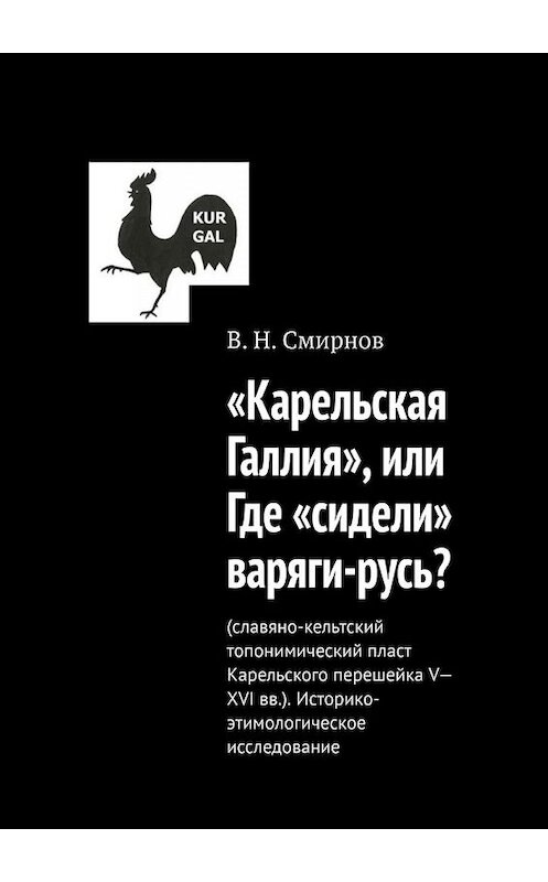 Обложка книги ««Карельская Галлия», или Где «сидели» варяги-русь?» автора В. Смирнова. ISBN 9785449844538.