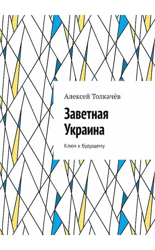 Обложка книги «Заветная Украина. Ключ к будущему» автора Алексея Толкачёва. ISBN 9785449860996.