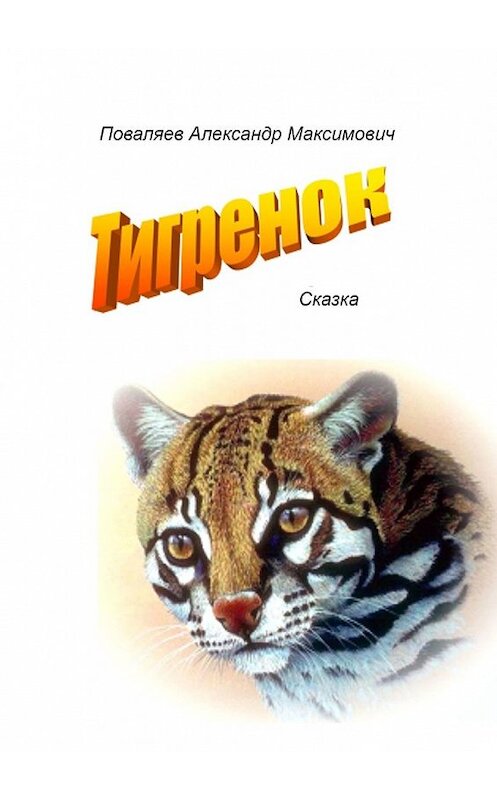 Обложка книги «Тигренок. Сказка» автора Александра Поваляева. ISBN 9785449319845.