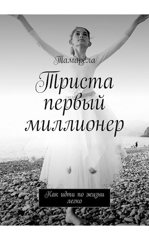 Обложка книги «Триста первый миллионер. Как идти по жизни легко» автора Тамарелы. ISBN 9785449365026.