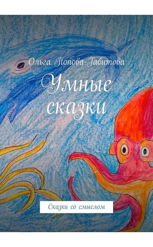 Обложка книги «Умные сказки. Сказки со смыслом» автора Ольги Попова-Габитовы. ISBN 9785005067685.