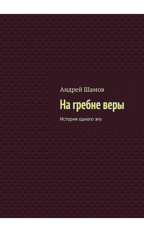 Обложка книги «На гребне веры. История одного эго» автора Андрея Шамова. ISBN 9785449622099.