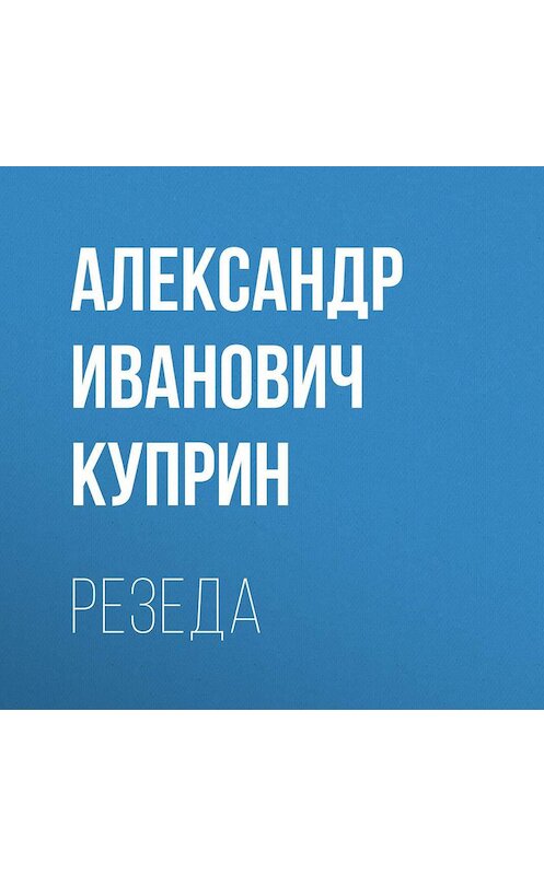 Обложка аудиокниги «Резеда» автора Александра Куприна.