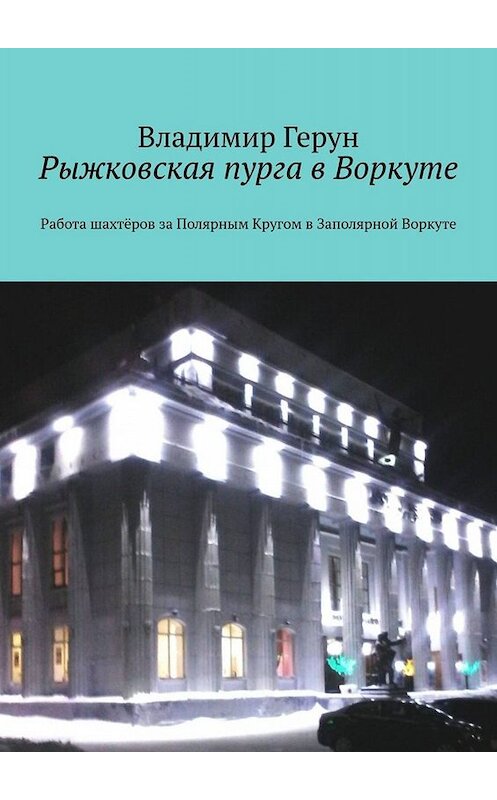 Обложка книги «Рыжковская пурга в Воркуте. Работа шахтёров за Полярным Кругом в Заполярной Воркуте» автора Владимира Геруна. ISBN 9785005071590.