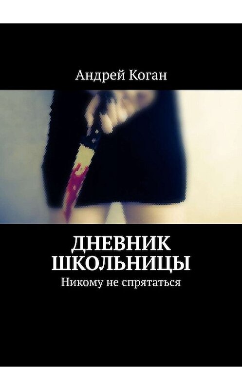 Обложка книги «Дневник школьницы. Никому не спрятаться» автора Андрея Когана. ISBN 9785005027542.