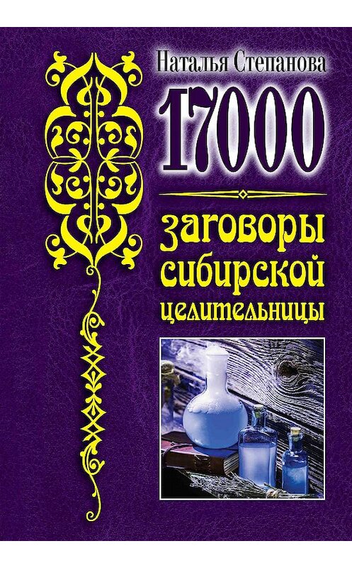 Обложка книги «17 000. Заговоры сибирской целительницы» автора Натальи Степановы. ISBN 9785386135935.