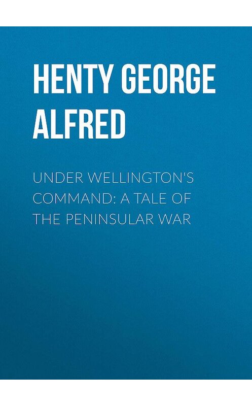 Обложка книги «Under Wellington's Command: A Tale of the Peninsular War» автора George Henty.