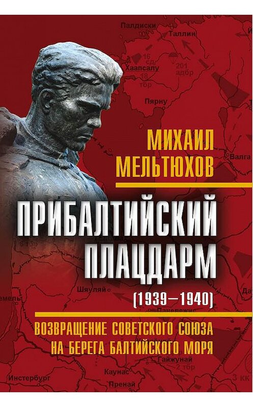 Обложка книги «Прибалтийский плацдарм (1939–1940 гг.). Возвращение Советского Союза на берега Балтийского моря» автора Михаила Мельтюхова издание 2014 года. ISBN 9785443806020.