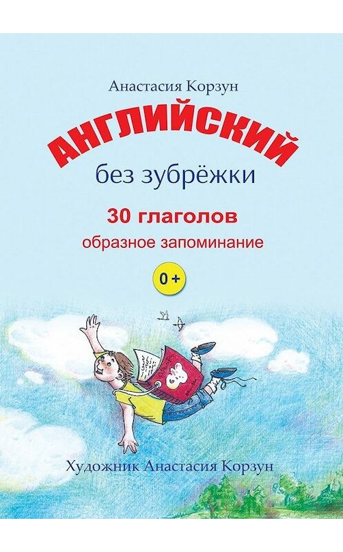 Обложка книги «Английский без зубрёжки. 30 глаголов. Образное запоминание» автора Анастасии Корзуна. ISBN 9785448512490.