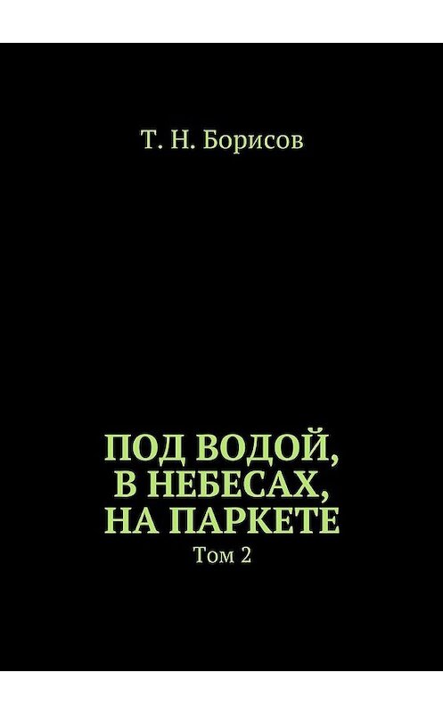 Обложка книги «Под водой, в небесах, на паркете. Том 2» автора Т. Борисова. ISBN 9785448579950.