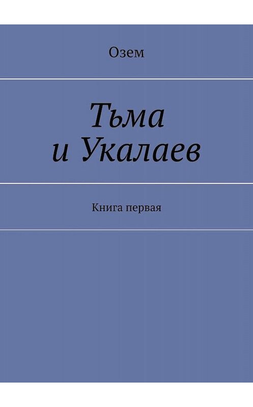 Обложка книги «Тьма и Укалаев. Книга первая» автора Озема. ISBN 9785449665836.