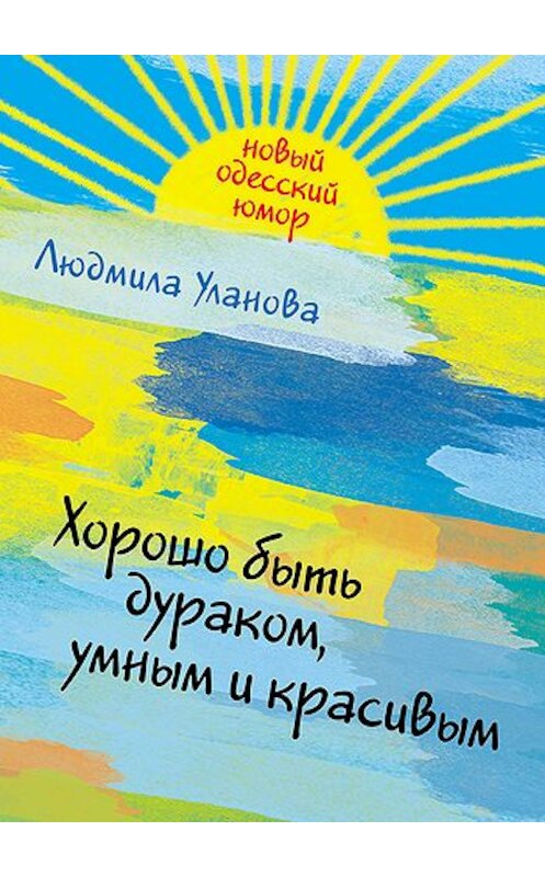 Обложка книги «Хорошо быть дураком, умным и красивым» автора Людмилы Улановы издание 2011 года. ISBN 9785699483440.