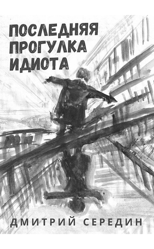 Обложка книги «Последняя прогулка идиота» автора Дмитрия Середина. ISBN 9785449899569.
