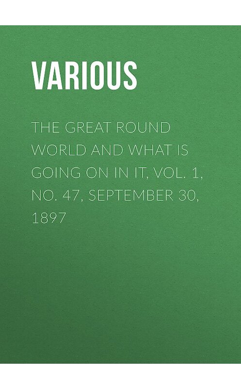 Обложка книги «The Great Round World and What Is Going On In It, Vol. 1, No. 47, September 30, 1897» автора Various.