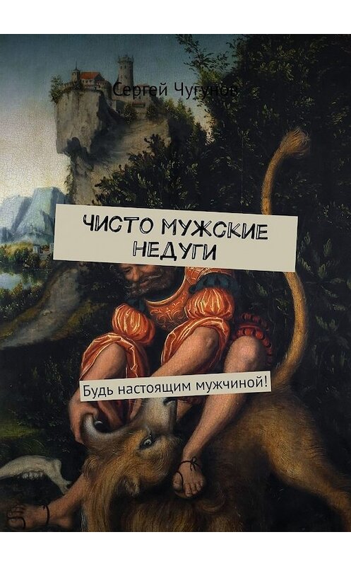 Обложка книги «Чисто мужские недуги. Будь настоящим мужчиной!» автора Сергея Чугунова. ISBN 9785449649249.