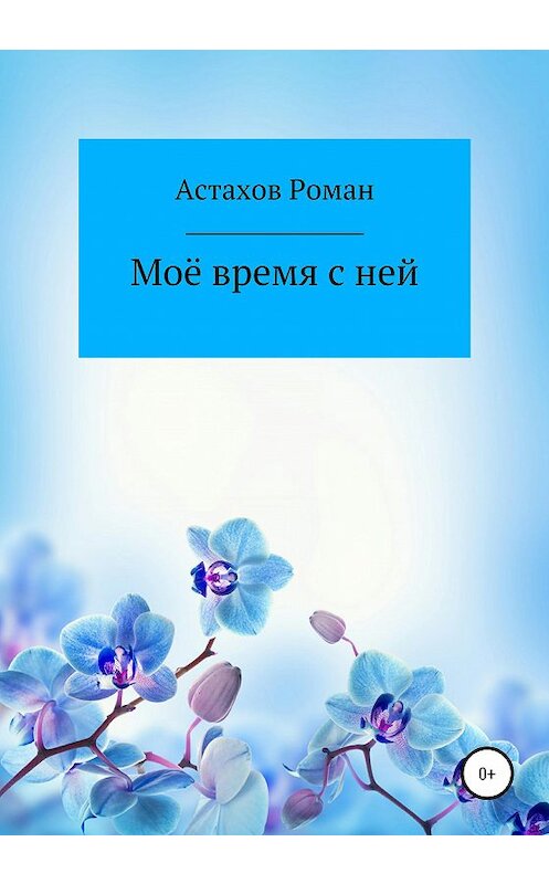 Обложка книги «Моё время с ней» автора Романа Астахова издание 2021 года.