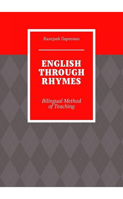 Обложка книги «ENGLISH THROUGH RHYMES. Bilingual Method of Teaching» автора Валерия Ларченки. ISBN 9785005172426.