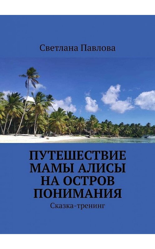 Обложка книги «Путешествие мамы Алисы на Остров понимания. Сказка-тренинг» автора Светланы Павловы. ISBN 9785005128331.